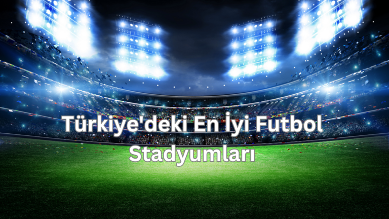 Türkiye’deki En İyi Futbol Stadyumları